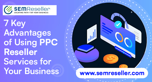 7 Key Advantages of Using PPC Reseller Services for Your Business